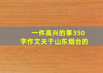 一件高兴的事350字作文关于山东烟台的