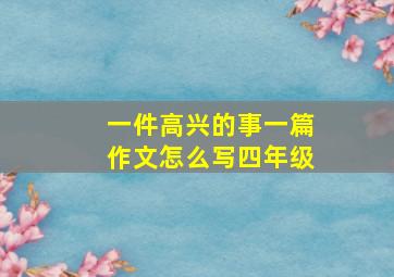 一件高兴的事一篇作文怎么写四年级