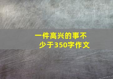 一件高兴的事不少于350字作文