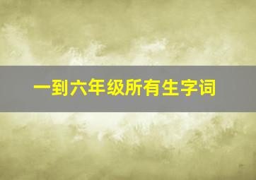 一到六年级所有生字词