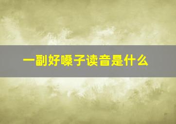 一副好嗓子读音是什么