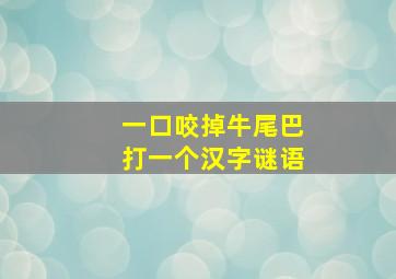 一口咬掉牛尾巴打一个汉字谜语