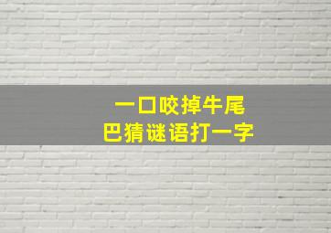 一口咬掉牛尾巴猜谜语打一字