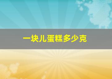 一块儿蛋糕多少克