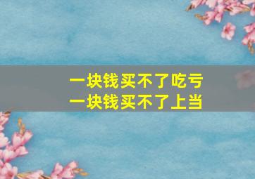 一块钱买不了吃亏一块钱买不了上当