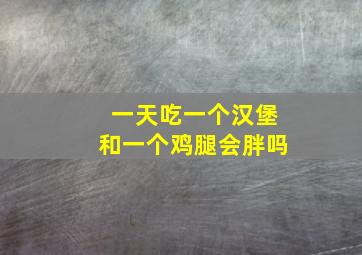 一天吃一个汉堡和一个鸡腿会胖吗