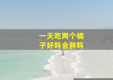 一天吃两个橘子好吗会胖吗