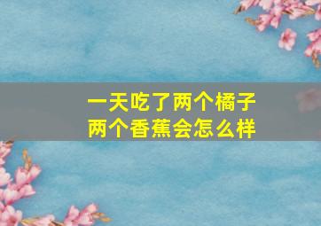 一天吃了两个橘子两个香蕉会怎么样