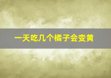 一天吃几个橘子会变黄