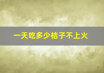 一天吃多少桔子不上火