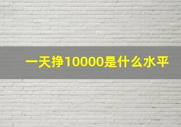 一天挣10000是什么水平