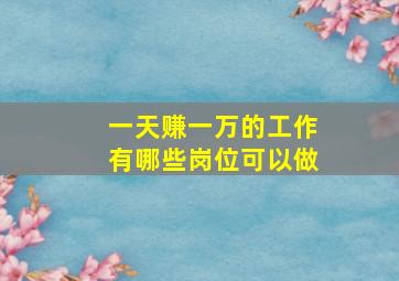 一天赚一万的工作有哪些岗位可以做