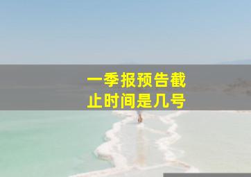 一季报预告截止时间是几号