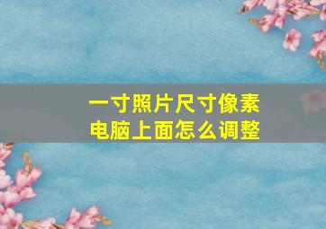 一寸照片尺寸像素电脑上面怎么调整