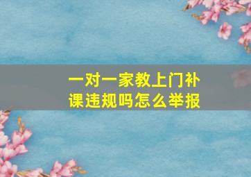 一对一家教上门补课违规吗怎么举报