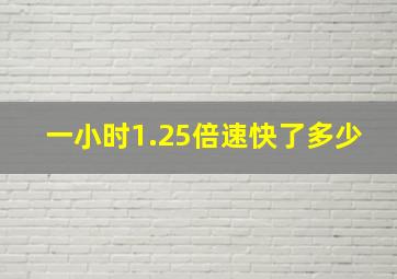 一小时1.25倍速快了多少