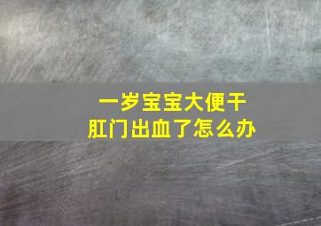 一岁宝宝大便干肛门出血了怎么办