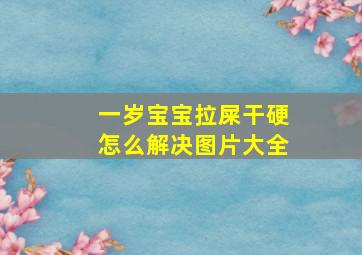 一岁宝宝拉屎干硬怎么解决图片大全