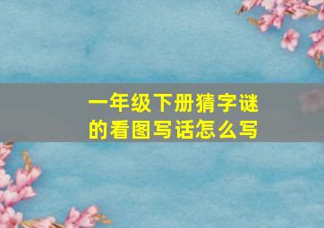 一年级下册猜字谜的看图写话怎么写