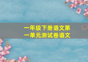 一年级下册语文第一单元测试卷语文