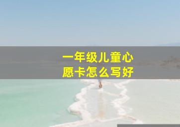 一年级儿童心愿卡怎么写好