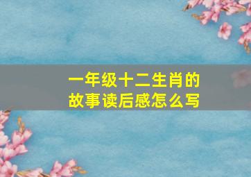 一年级十二生肖的故事读后感怎么写