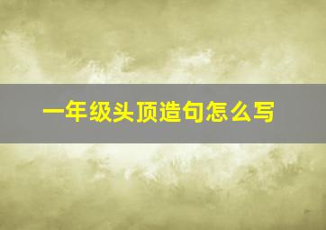 一年级头顶造句怎么写