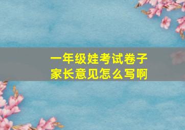 一年级娃考试卷子家长意见怎么写啊