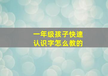 一年级孩子快速认识字怎么教的