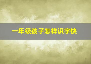 一年级孩子怎样识字快