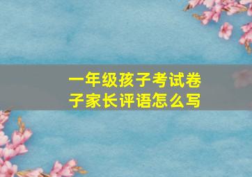 一年级孩子考试卷子家长评语怎么写