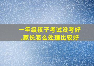 一年级孩子考试没考好,家长怎么处理比较好