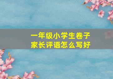 一年级小学生卷子家长评语怎么写好