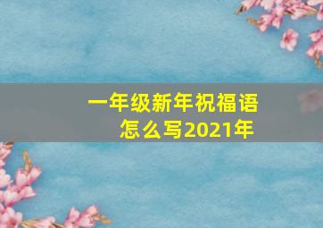 一年级新年祝福语怎么写2021年