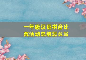 一年级汉语拼音比赛活动总结怎么写