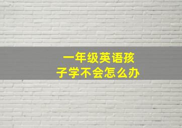 一年级英语孩子学不会怎么办