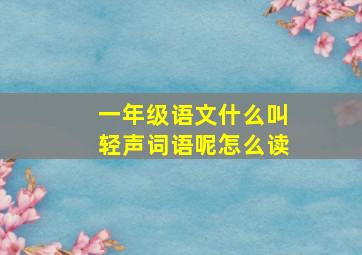 一年级语文什么叫轻声词语呢怎么读