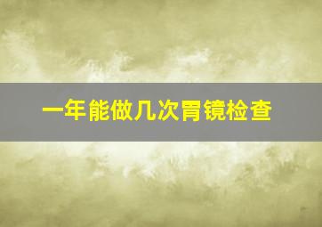 一年能做几次胃镜检查