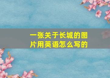 一张关于长城的图片用英语怎么写的