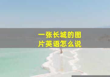 一张长城的图片英语怎么说