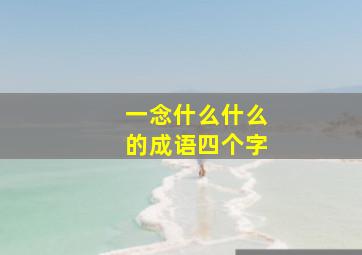 一念什么什么的成语四个字