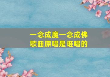 一念成魔一念成佛歌曲原唱是谁唱的