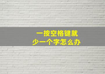 一按空格键就少一个字怎么办