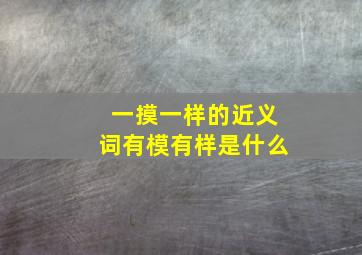 一摸一样的近义词有模有样是什么