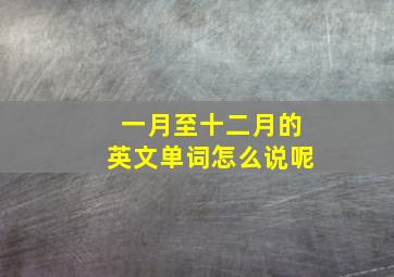 一月至十二月的英文单词怎么说呢