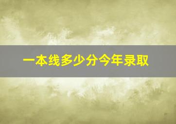 一本线多少分今年录取