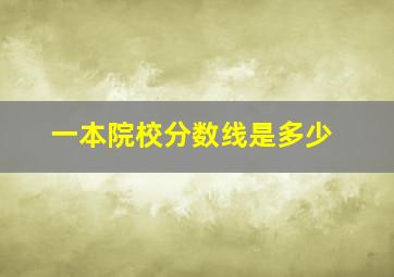 一本院校分数线是多少