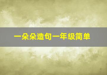 一朵朵造句一年级简单