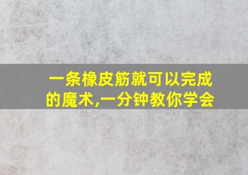 一条橡皮筋就可以完成的魔术,一分钟教你学会