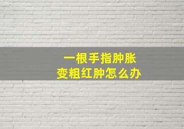 一根手指肿胀变粗红肿怎么办